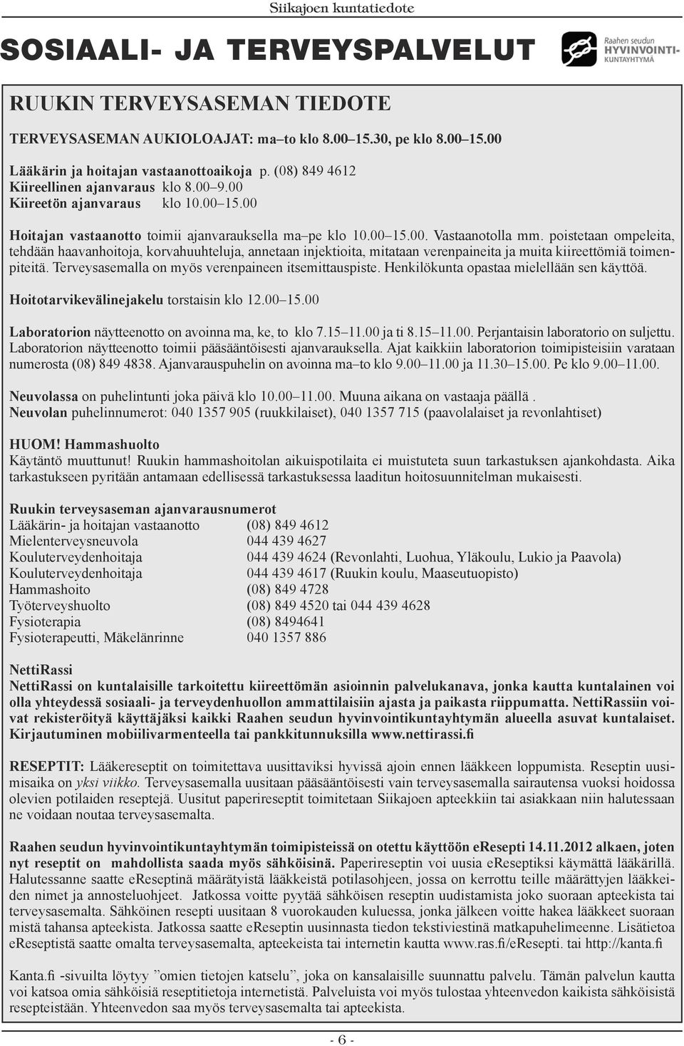 poistetaan ompeleita, tehdään haavanhoitoja, korvahuuhteluja, annetaan injektioita, mitataan verenpaineita ja muita kiireettömiä toimenpiteitä. Terveysasemalla on myös verenpaineen itsemittauspiste.