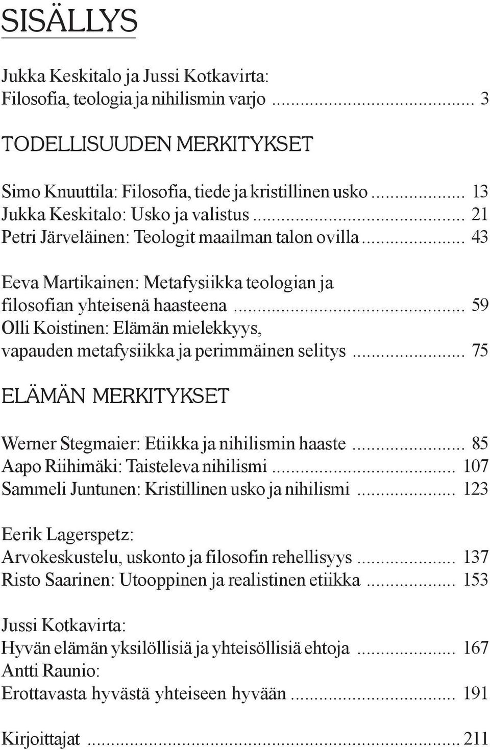 .. 59 Olli Koistinen: Elämän mielekkyys, vapauden metafysiikka ja perimmäinen selitys... 75 ELÄMÄN MERKITYKSET Werner Stegmaier: Etiikka ja nihilismin haaste... 85 Aapo Riihimäki: Taisteleva nihilismi.