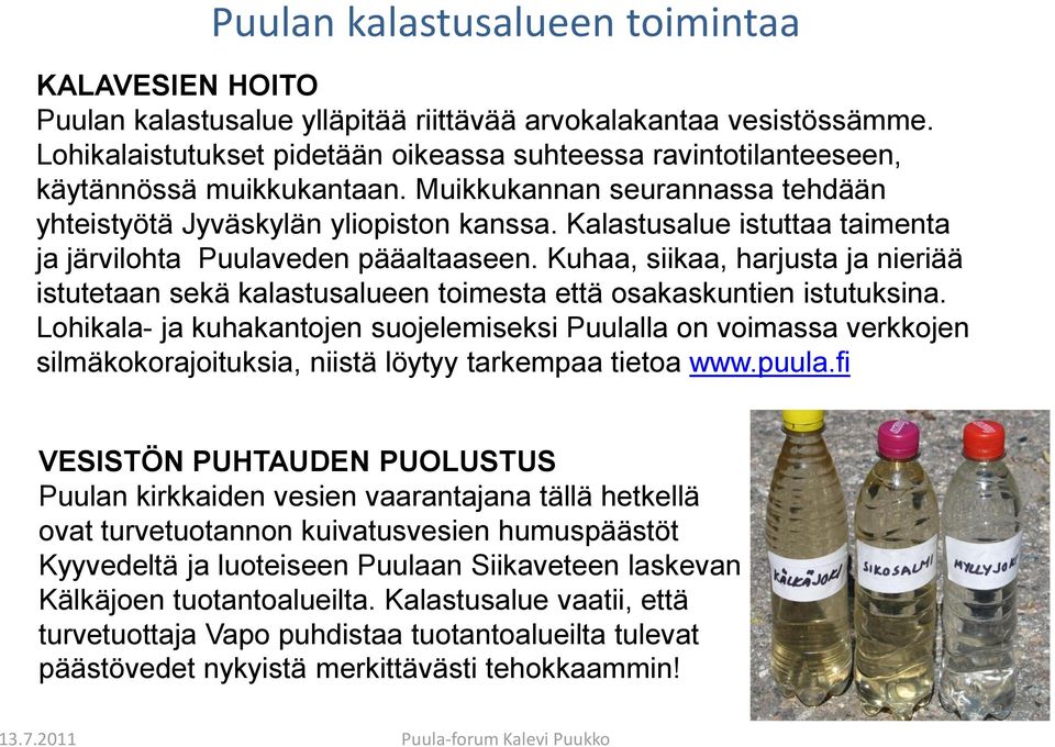 Kalastusalue istuttaa taimenta ja järvilohta Puulaveden pääaltaaseen. Kuhaa, siikaa, harjusta ja nieriää istutetaan sekä kalastusalueen toimesta että osakaskuntien istutuksina.