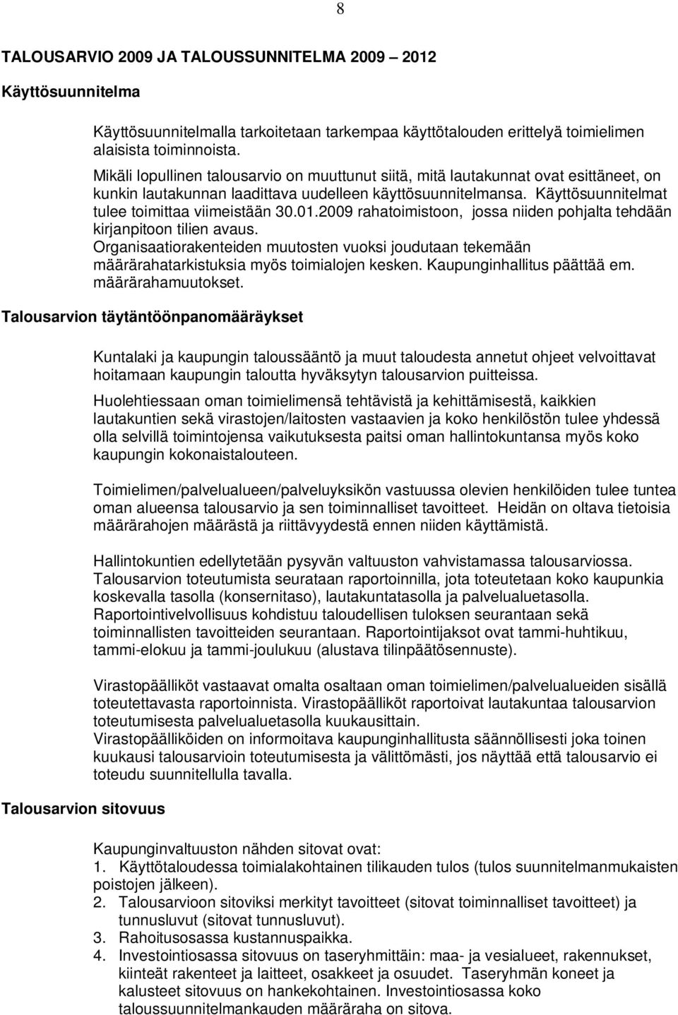 2009 rahatimistn, jssa niiden phjalta tehdään kirjanpitn tilien avaus. Organisaatirakenteiden muutsten vuksi judutaan tekemään määrärahatarkistuksia myös timialjen kesken.