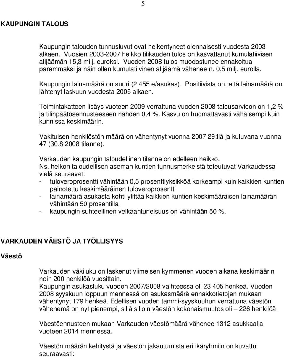 Psitiivista n, että lainamäärä n lähtenyt laskuun vudesta 2006 alkaen. Timintakatteen lisäys vuteen 2009 verrattuna vuden 2008 talusarvin n 1,2 % ja tilinpäätösennusteeseen nähden 0,4 %.