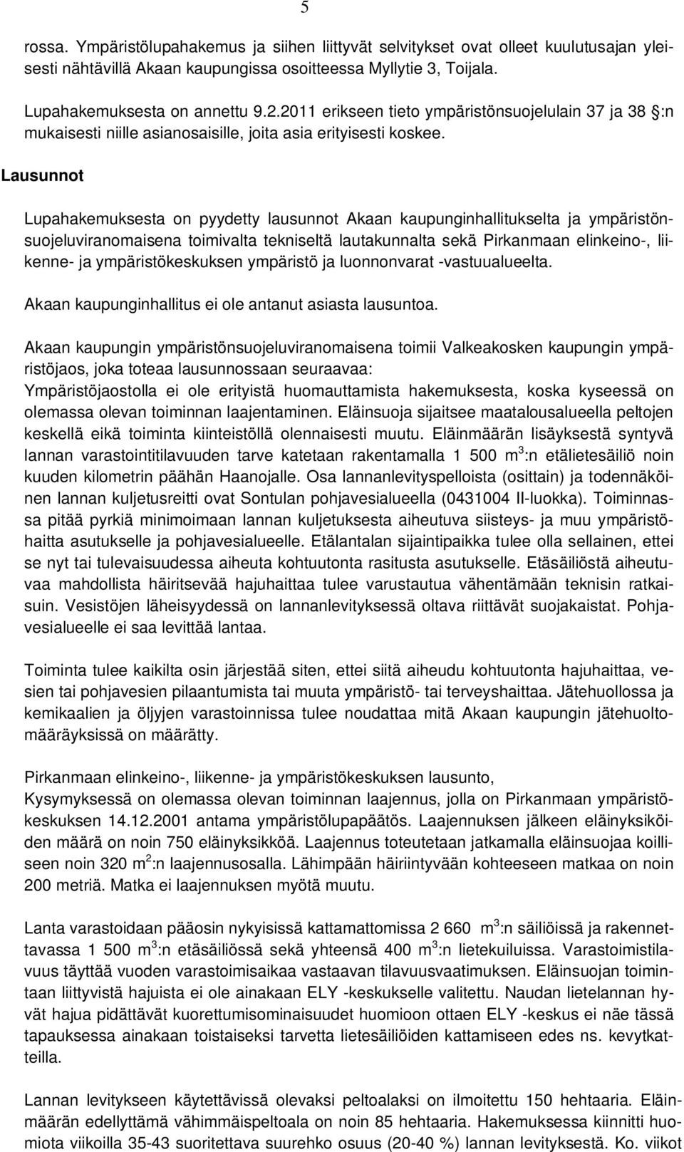 Lausunnot Lupahakemuksesta on pyydetty lausunnot Akaan kaupunginhallitukselta ja ympäristönsuojeluviranomaisena toimivalta tekniseltä lautakunnalta sekä Pirkanmaan elinkeino-, liikenne- ja