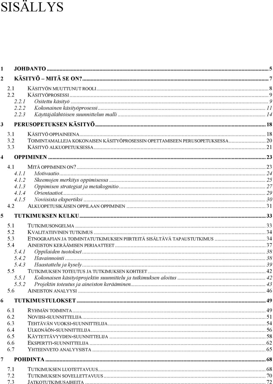 .. 23 4.1 MITÄ OPPIMINEN ON?... 23 4.1.1 Motivaatio... 24 4.1.2 Skeemojen merkitys oppimisessa... 25 4.1.3 Oppimisen strategiat ja metakognitio... 27 4.1.4 Orientaatiot... 29 4.1.5 Noviisista ekspertiksi.