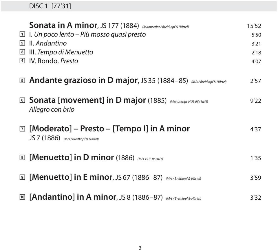 Presto 4'07 Andante grazioso in D major, JS 35 (1884 85) (M/s / Breitkopf & Härtel) 2'57 Sonata [movement] in D major (1885) (Manuscript HUL 0541a/4) 9'22 Allegro