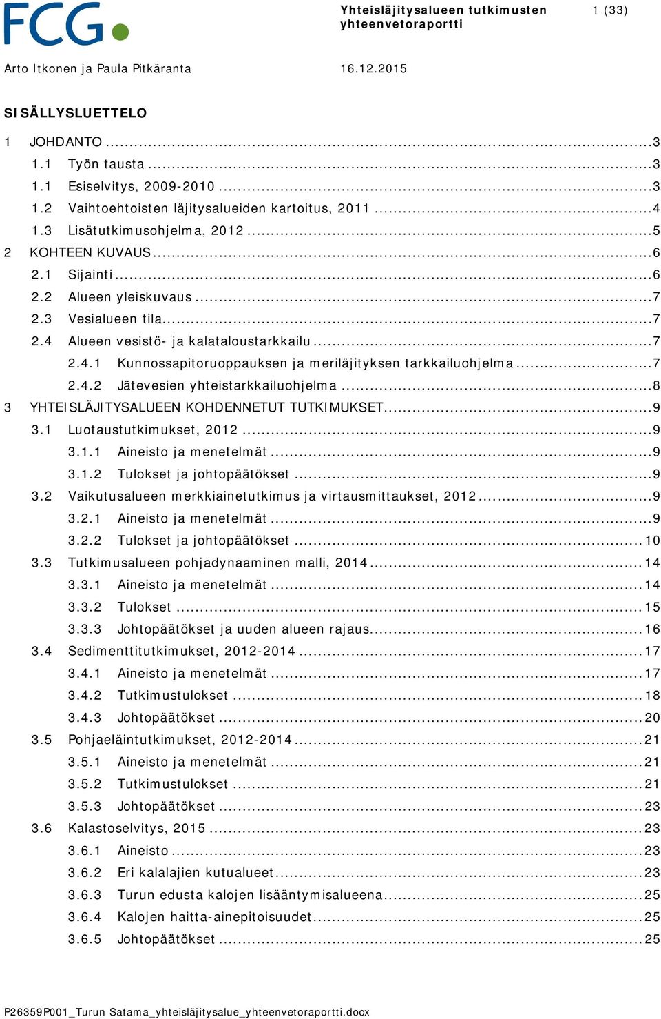 .. 7 2.4.2 Jätevesien yhteistarkkailuohjelma... 8 3 YHTEISLÄJITYSALUEEN KOHDENNETUT TUTKIMUKSET... 9 3.1 Luotaustutkimukset, 2012... 9 3.1.1 Aineisto ja menetelmät... 9 3.1.2 Tulokset ja johtopäätökset.