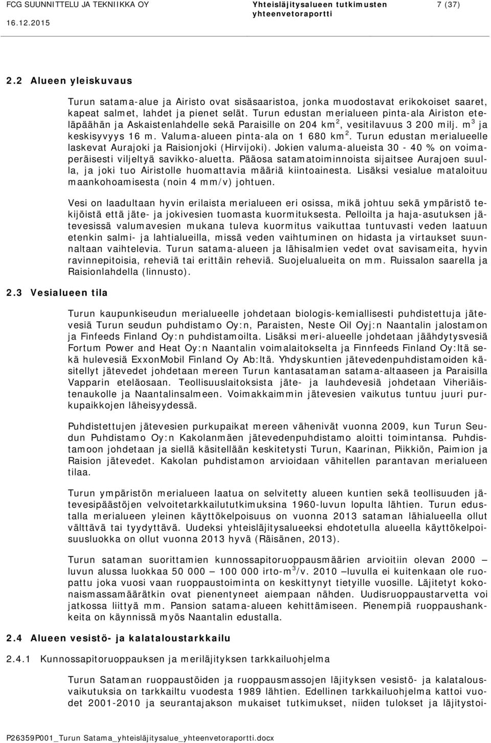 Turun edustan merialueelle laskevat Aurajoki ja Raisionjoki (Hirvijoki). Jokien valuma-alueista 30-40 % on voimaperäisesti viljeltyä savikko-aluetta.