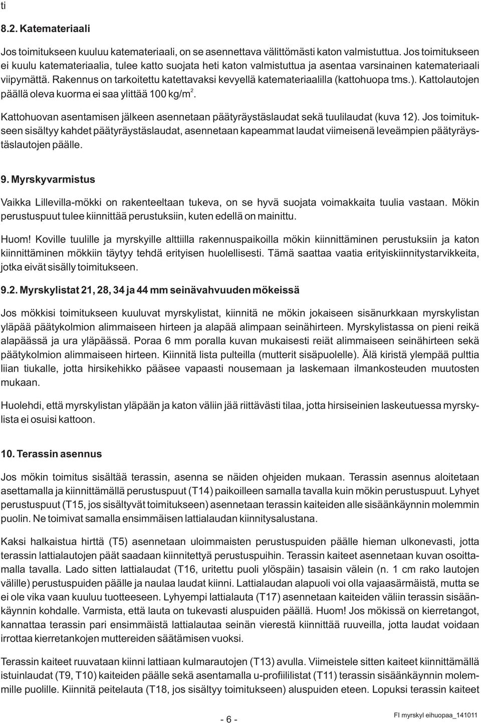 Rakennus on tarkoitettu katettavaksi kevyellä katemateriaalilla (kattohuopa tms.). Kattolautojen 2 päällä oleva kuorma ei saa ylittää 100 kg/m.