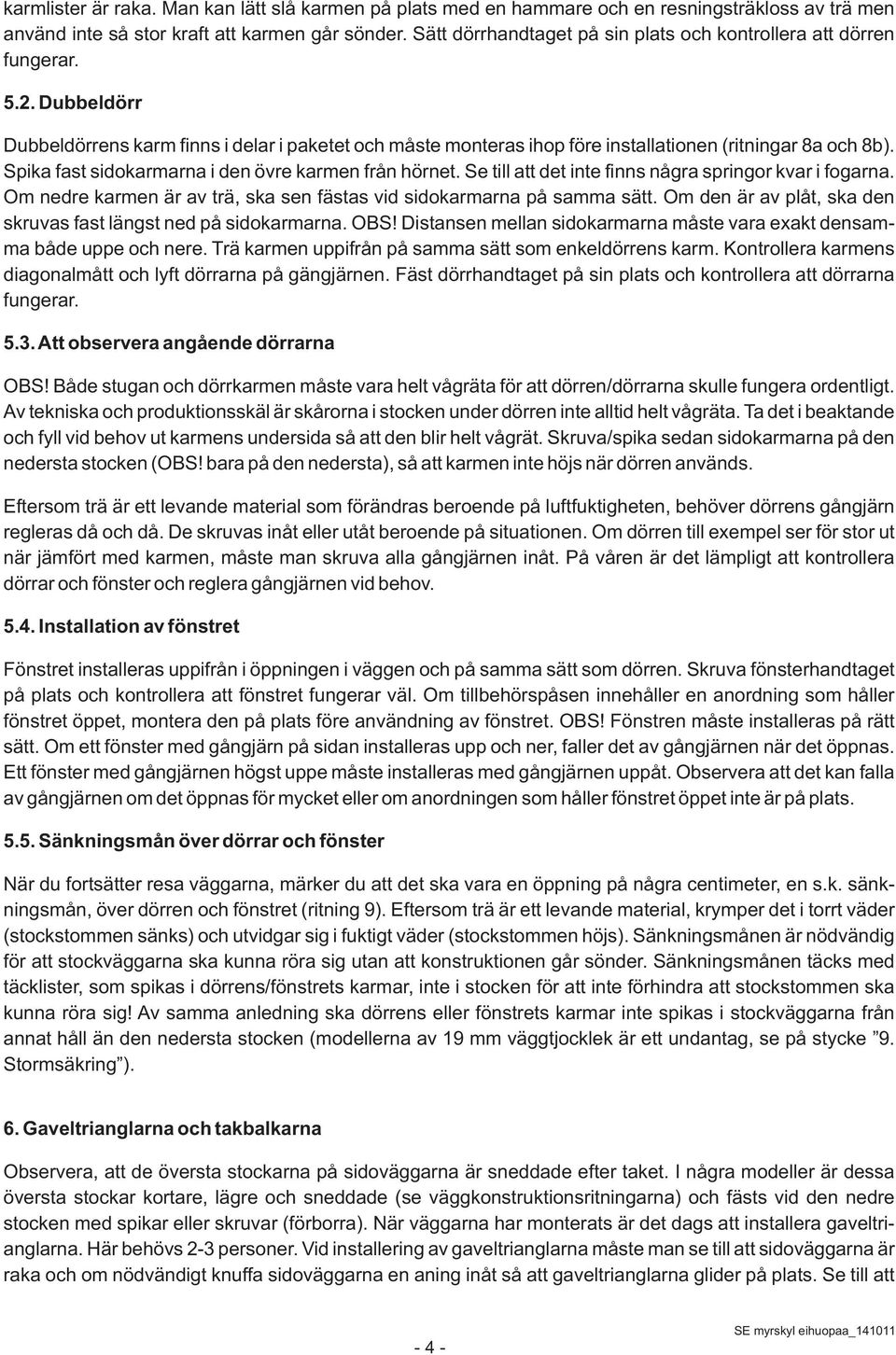 Spika fast sidokarmarna i den övre karmen från hörnet. Se till att det inte finns några springor kvar i fogarna. Om nedre karmen är av trä, ska sen fästas vid sidokarmarna på samma sätt.