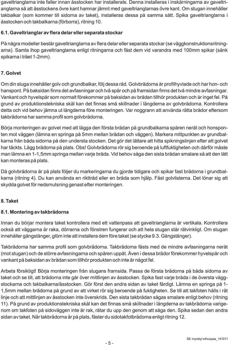 . 6.1. Gaveltrianglar av flera delar eller separata stockar På några modeller består gaveltrianglarna av flera delar eller separata stockar (se väggkonstruktionsritningarna).