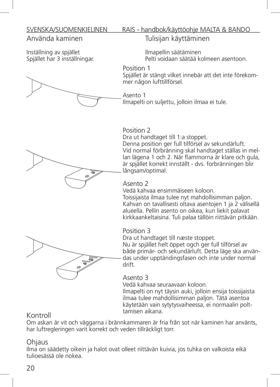 Denna position ger full tilförsel av sekundärluft. Vid normal förbränning skal handtaget ställas in mellan lägena 1 och 2. När flammorna är klare och gula, är spjället korrekt innställt - dvs.