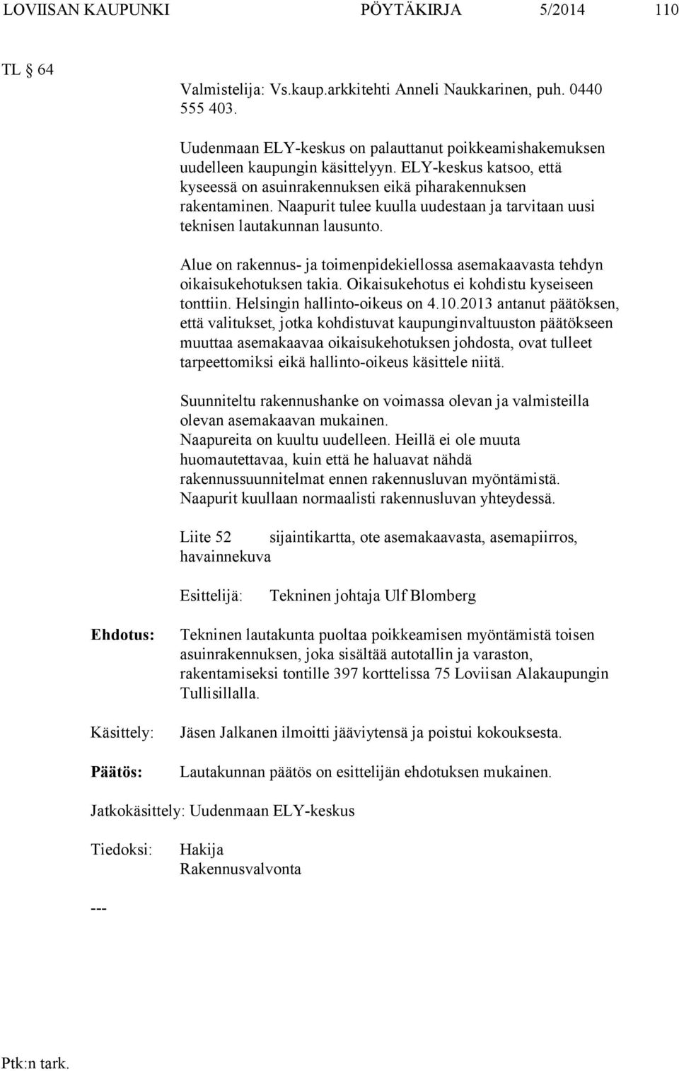 Naapurit tulee kuulla uudestaan ja tarvitaan uusi teknisen lautakunnan lausunto. Alue on rakennus- ja toimenpidekiellossa asemakaavasta tehdyn oikaisukehotuksen takia.