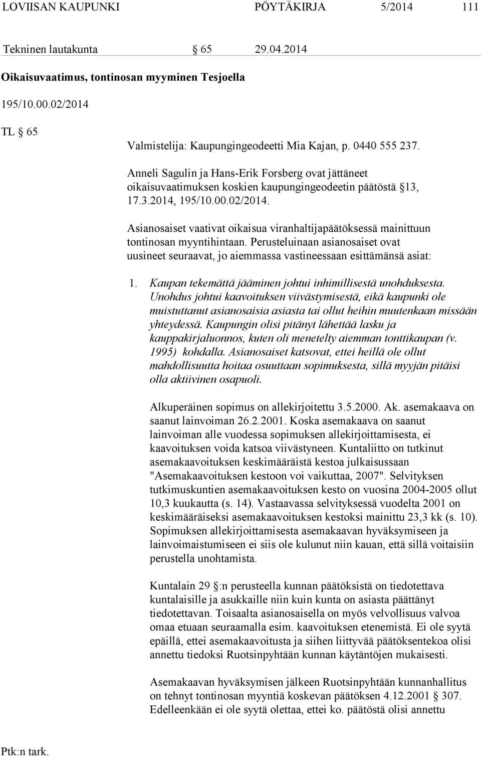 Asianosaiset vaativat oikaisua viranhaltijapäätöksessä mainittuun tontinosan myyntihintaan. Perusteluinaan asianosaiset ovat uusineet seuraavat, jo aiemmassa vastineessaan esittämänsä asiat: 1.