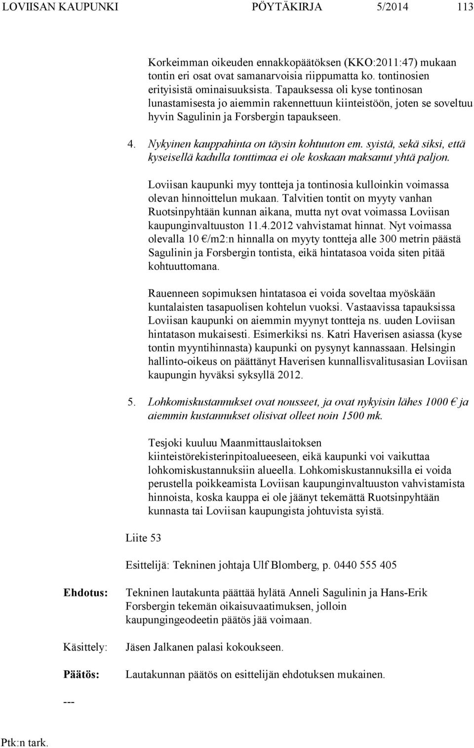 syistä, sekä siksi, että kyseisellä kadulla tonttimaa ei ole koskaan maksanut yhtä paljon. Loviisan kaupunki myy tontteja ja tontinosia kulloinkin voimassa olevan hinnoittelun mukaan.