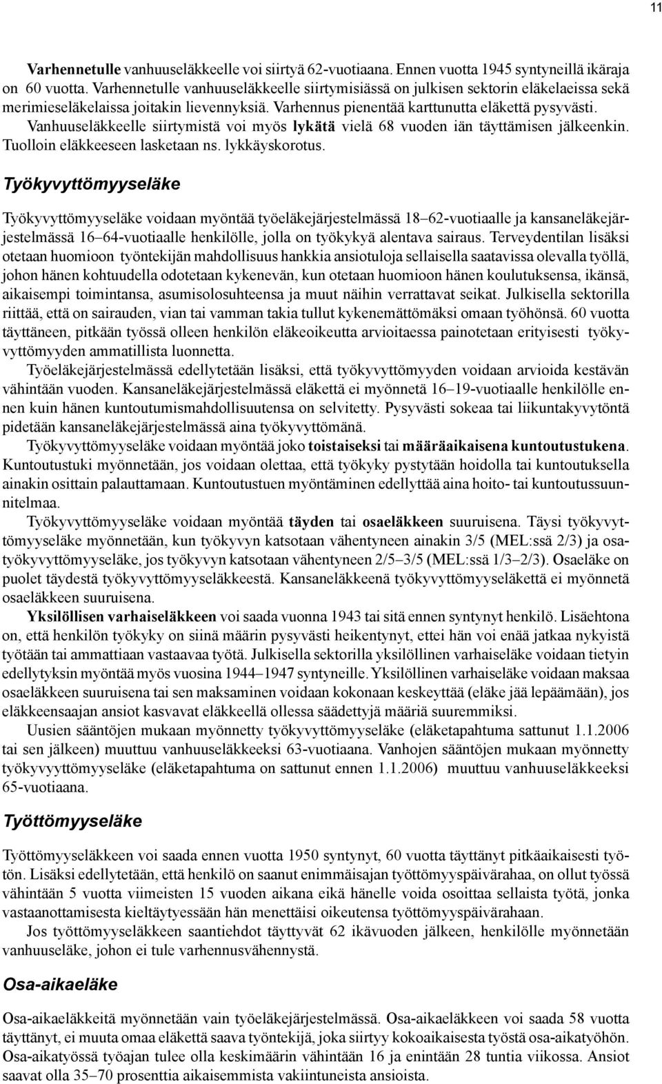 Vanhuuseläkkeelle siirtymistä voi myös lykätä vielä 68 vuoden iän täyttämisen jälkeenkin. Tuolloin eläkkeeseen lasketaan ns. lykkäyskorotus.