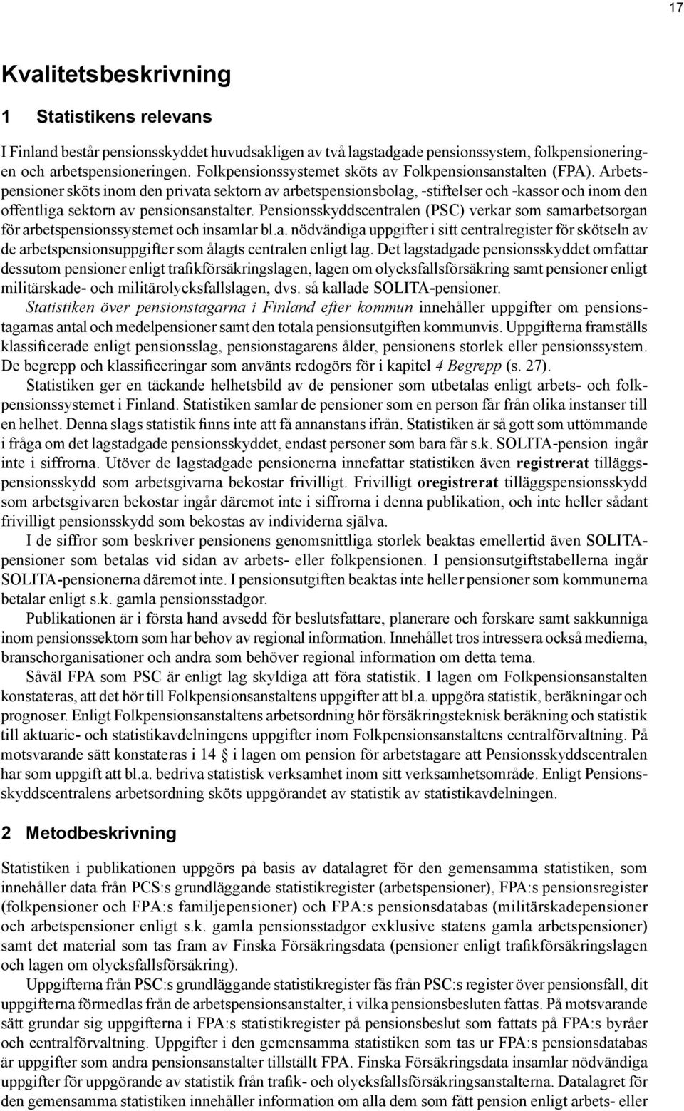 Arbetspensioner sköts inom den privata sektorn av arbetspensionsbolag, -stiftelser och -kassor och inom den offentliga sektorn av pensionsanstalter.