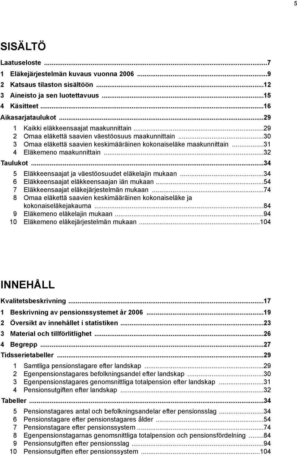 ..32 Taulukot...34 5 Eläkkeensaajat ja väestöosuudet eläkelajin mukaan...34 6 Eläkkeensaajat eläkkeensaajan iän mukaan...54 7 Eläkkeensaajat eläkejärjestelmän mukaan.