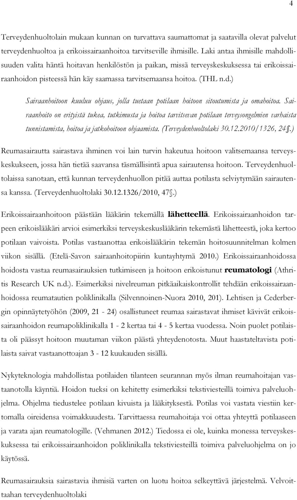 Sairaanhoito on erityistä tukea, tutkimusta ja hoitoa tarvitsevan potilaan terveysongelmien varhaista tunnistamista, hoitoa ja jatkohoitoon ohjaamista. (Terveydenhuoltolaki 30.12.2010/1326, 24.