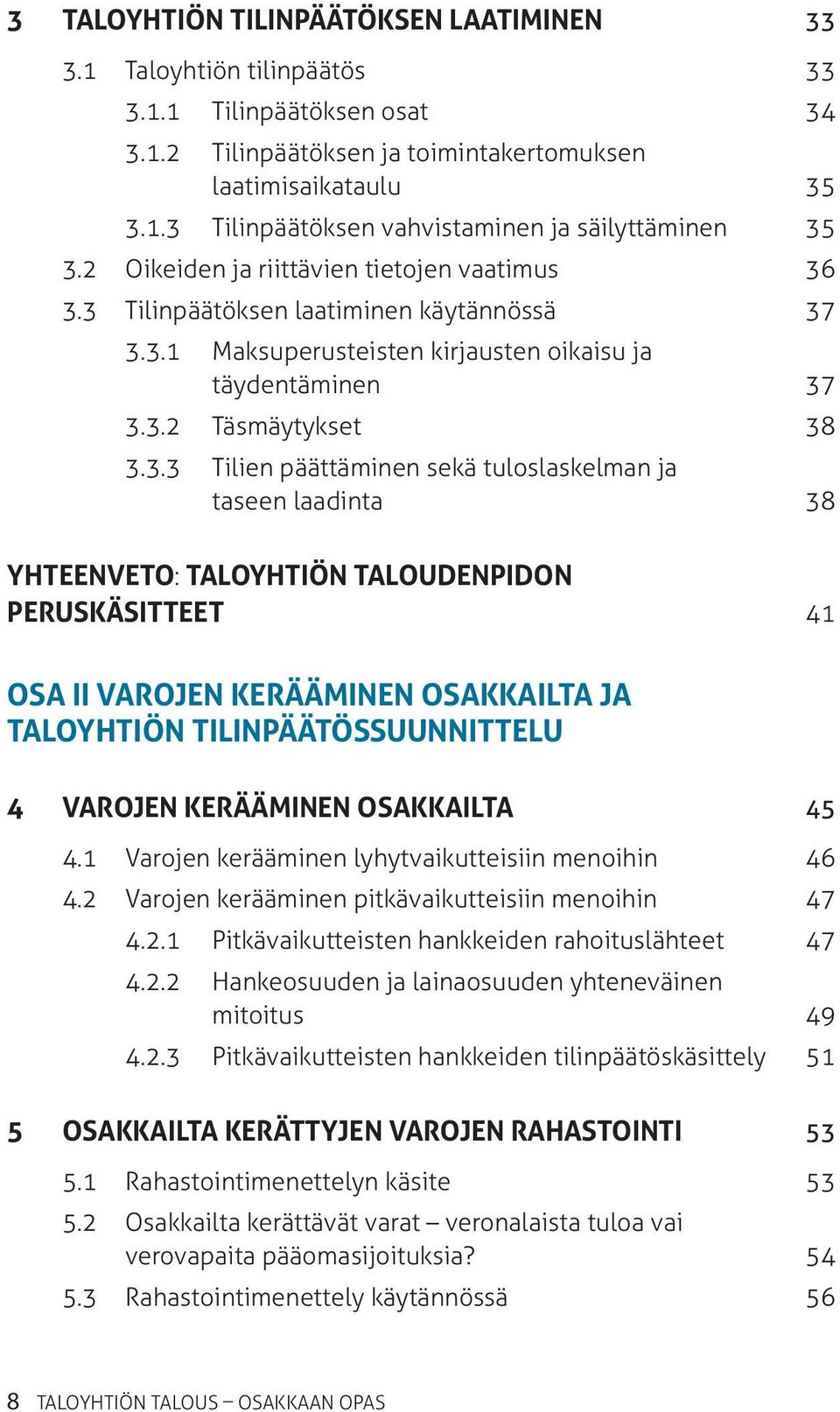 3.3 Tilinpäätöksen laatiminen käytännössä 37 3.3.1 Maksuperusteisten kirjausten oikaisu ja täydentäminen 37 3.3.2 Täsmäytykset 38 3.3.3 Tilien päättäminen sekä tuloslaskelman ja taseen laadinta 38