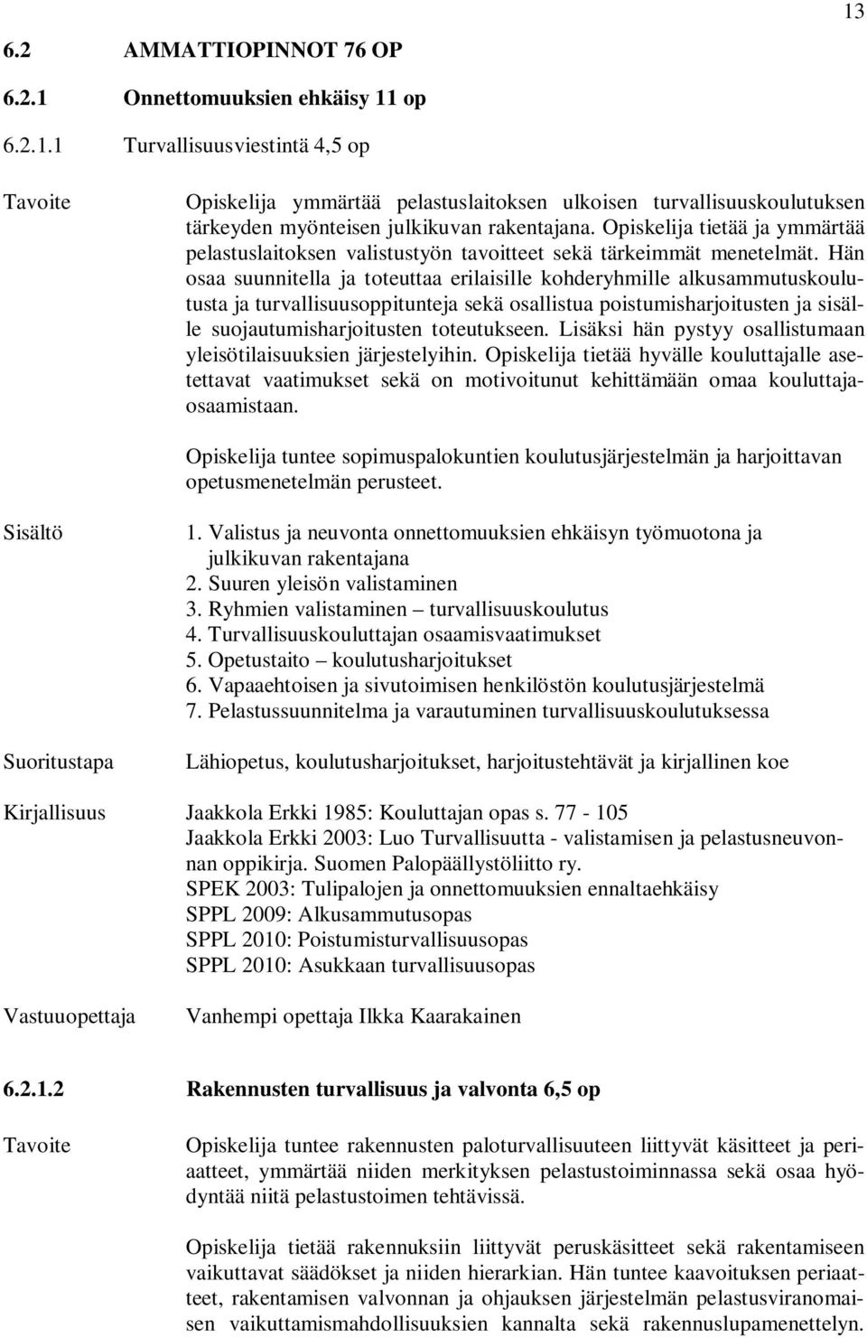 Hän osaa suunnitella ja toteuttaa erilaisille kohderyhmille alkusammutuskoulutusta ja turvallisuusoppitunteja sekä osallistua poistumisharjoitusten ja sisälle suojautumisharjoitusten toteutukseen.