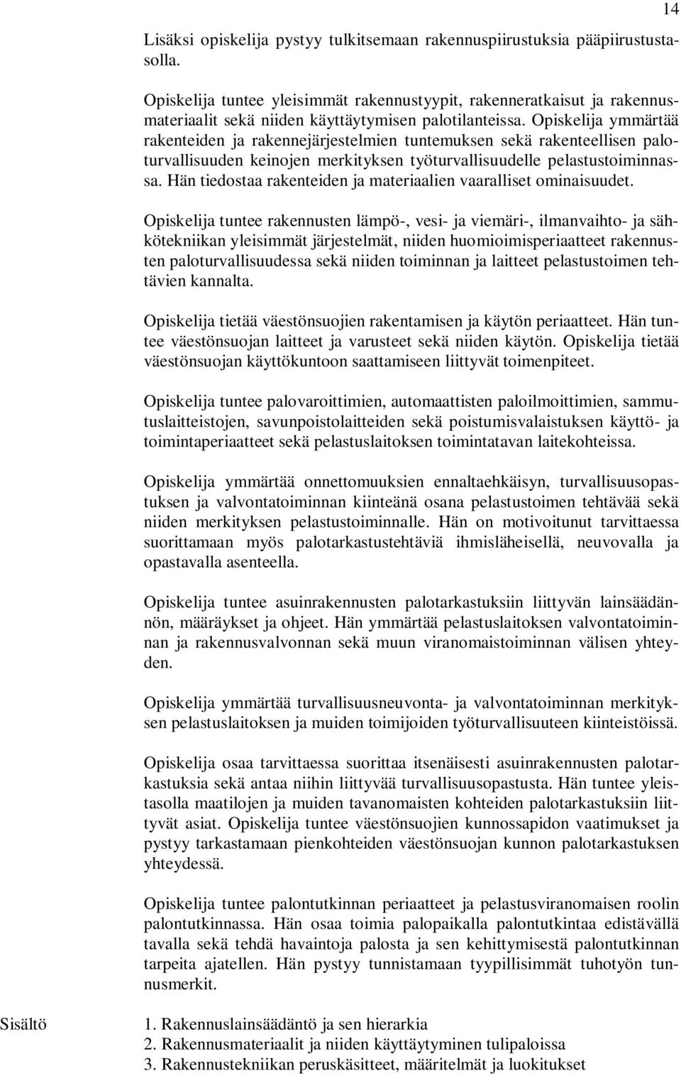 Opiskelija ymmärtää rakenteiden ja rakennejärjestelmien tuntemuksen sekä rakenteellisen paloturvallisuuden keinojen merkityksen työturvallisuudelle pelastustoiminnassa.