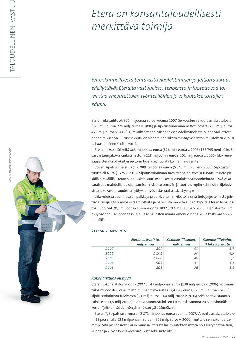 euroa, 725 milj. euroa v. 2006) ja sijoitustoiminnan nettotuotosta (265 milj. euroa, 426 milj. euroa v. 2006). Liikevaihto väheni viidenneksen edellisvuodesta.