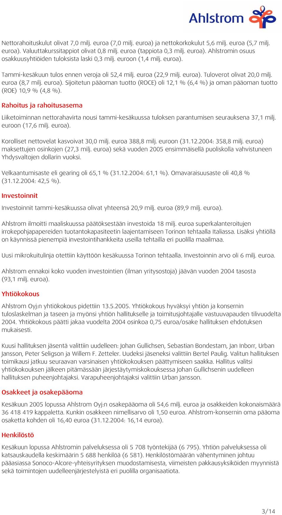 Rahoitus ja rahoitusasema Liiketoiminnan nettorahavirta nousi tammi-kesäkuussa tuloksen parantumisen seurauksena 37,1 milj. euroon (17,6 milj. euroa). Korolliset nettovelat kasvoivat 30,0 milj.