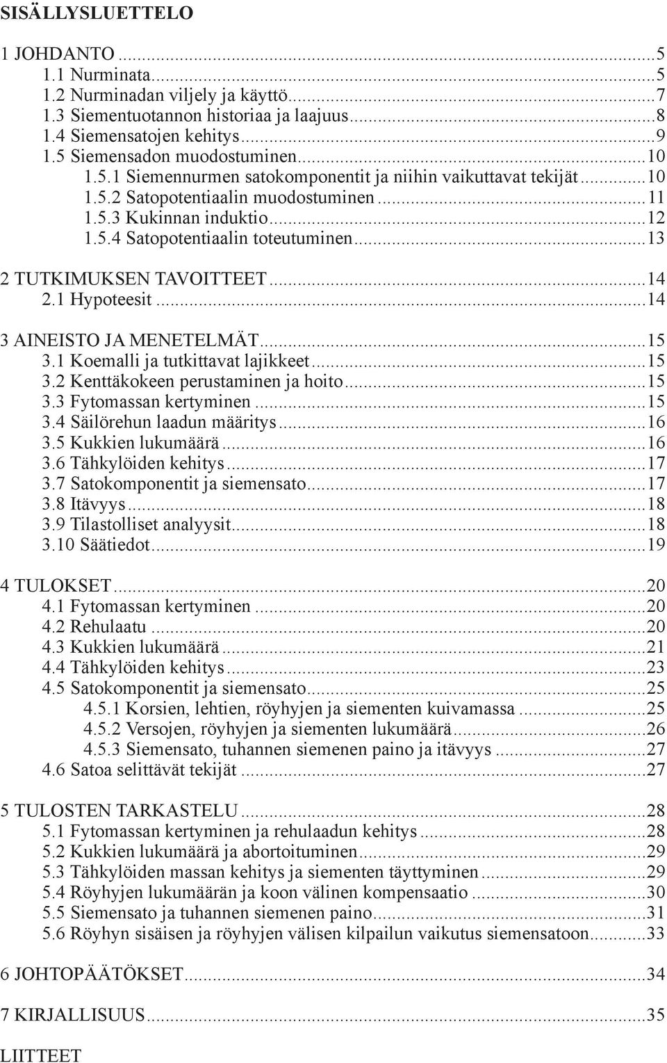 ..13 2 TUTKIMUKSEN TAVOITTEET...14 2.1 Hypoteesit...14 3 AINEISTO JA MENETELMÄT...15 3.1 Koemalli ja tutkittavat lajikkeet...15 3.2 Kenttäkokeen perustaminen ja hoito...15 3.3 Fytomassan kertyminen.