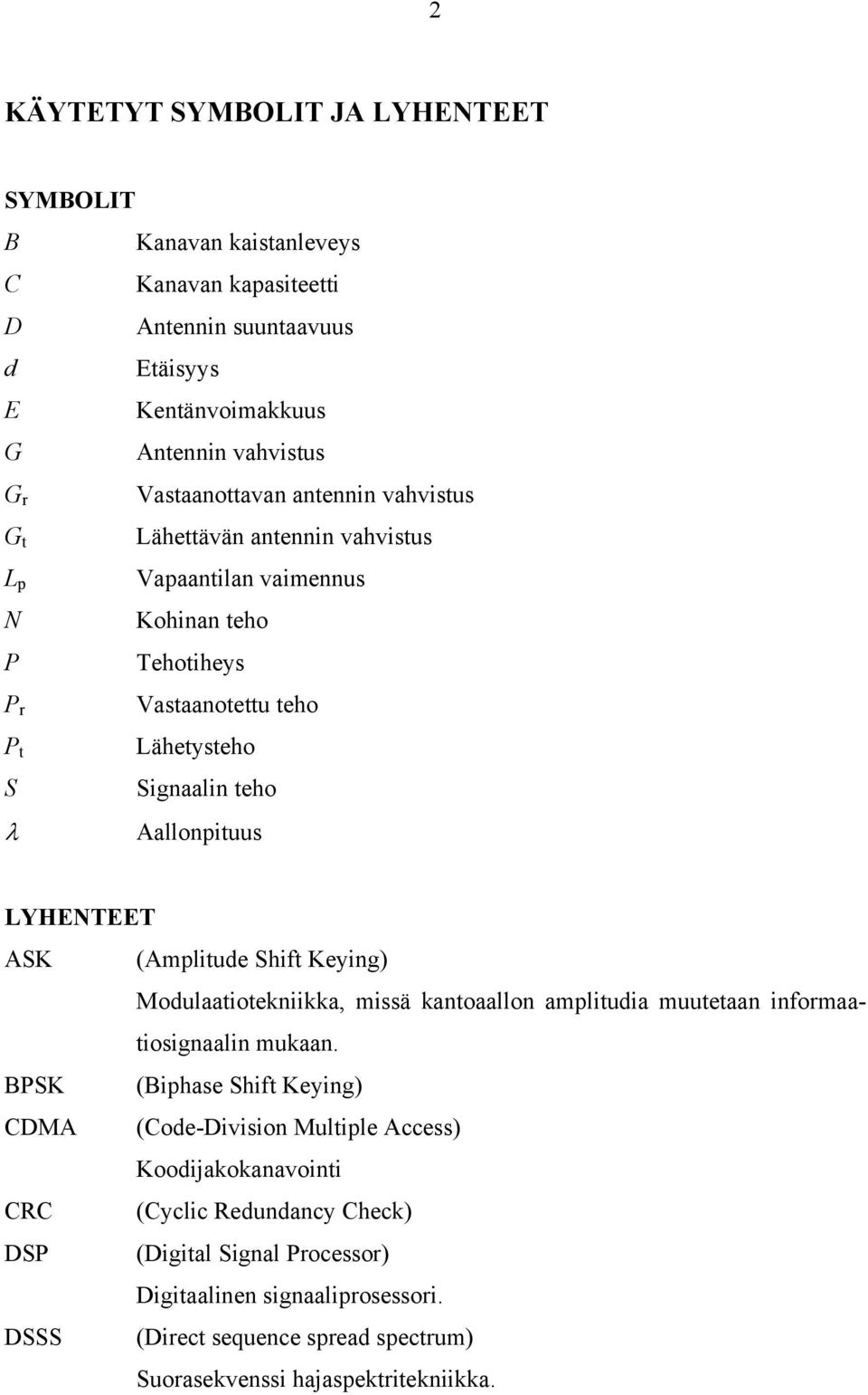 ASK (Amplitude Shift Keying) Modulaatiotekniikka, missä kantoaallon amplitudia muutetaan informaatiosignaalin mukaan.