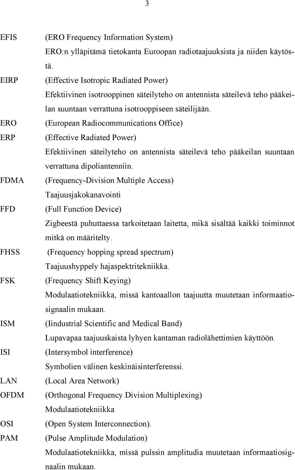 (European Radiocommunications Office) (Effective Radiated Power) Efektiivinen säteilyteho on antennista säteilevä teho pääkeilan suuntaan verrattuna dipoliantenniin.