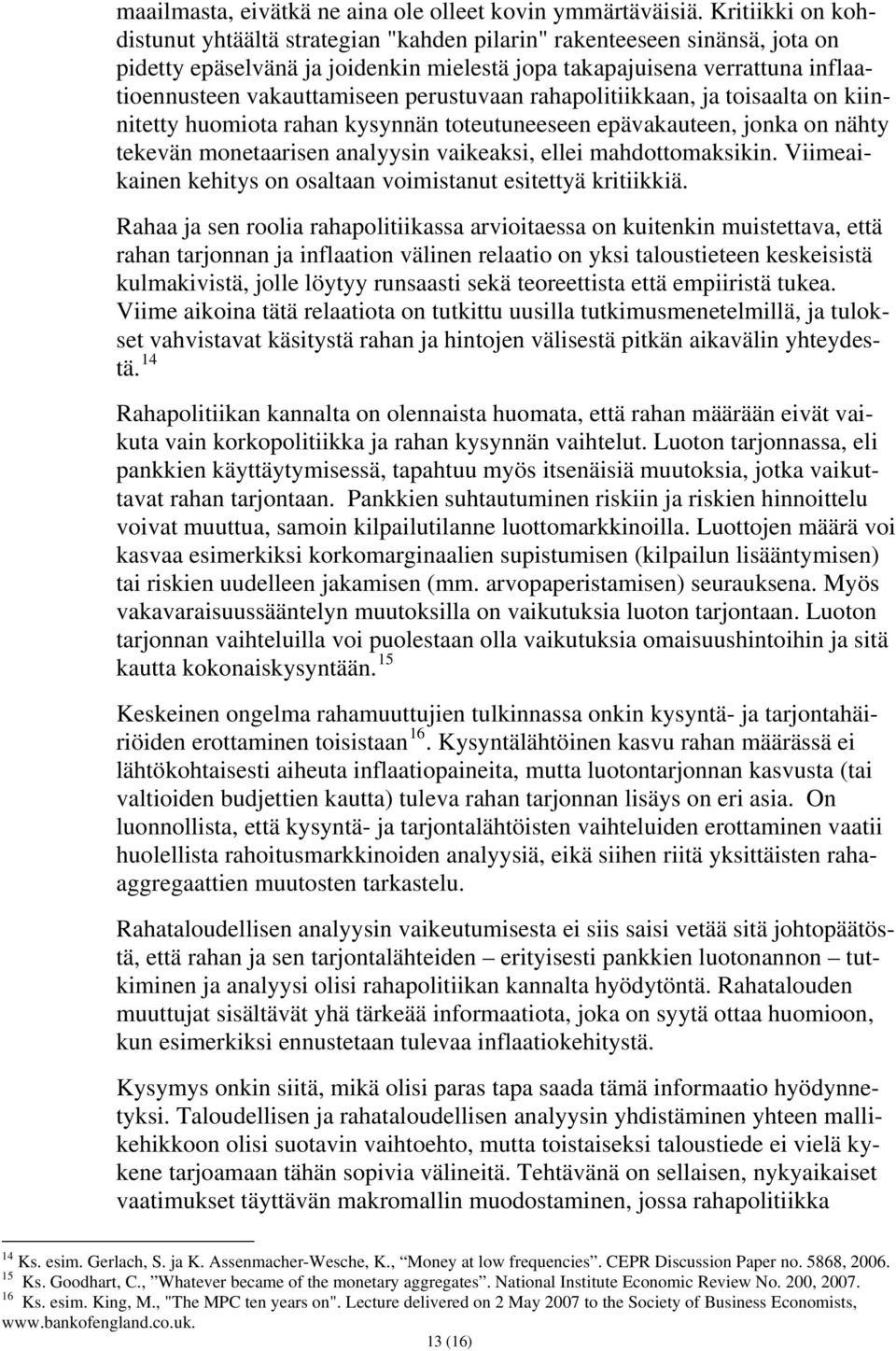 perustuvaan rahapolitiikkaan, ja toisaalta on kiinnitetty huomiota rahan kysynnän toteutuneeseen epävakauteen, jonka on nähty tekevän monetaarisen analyysin vaikeaksi, ellei mahdottomaksikin.