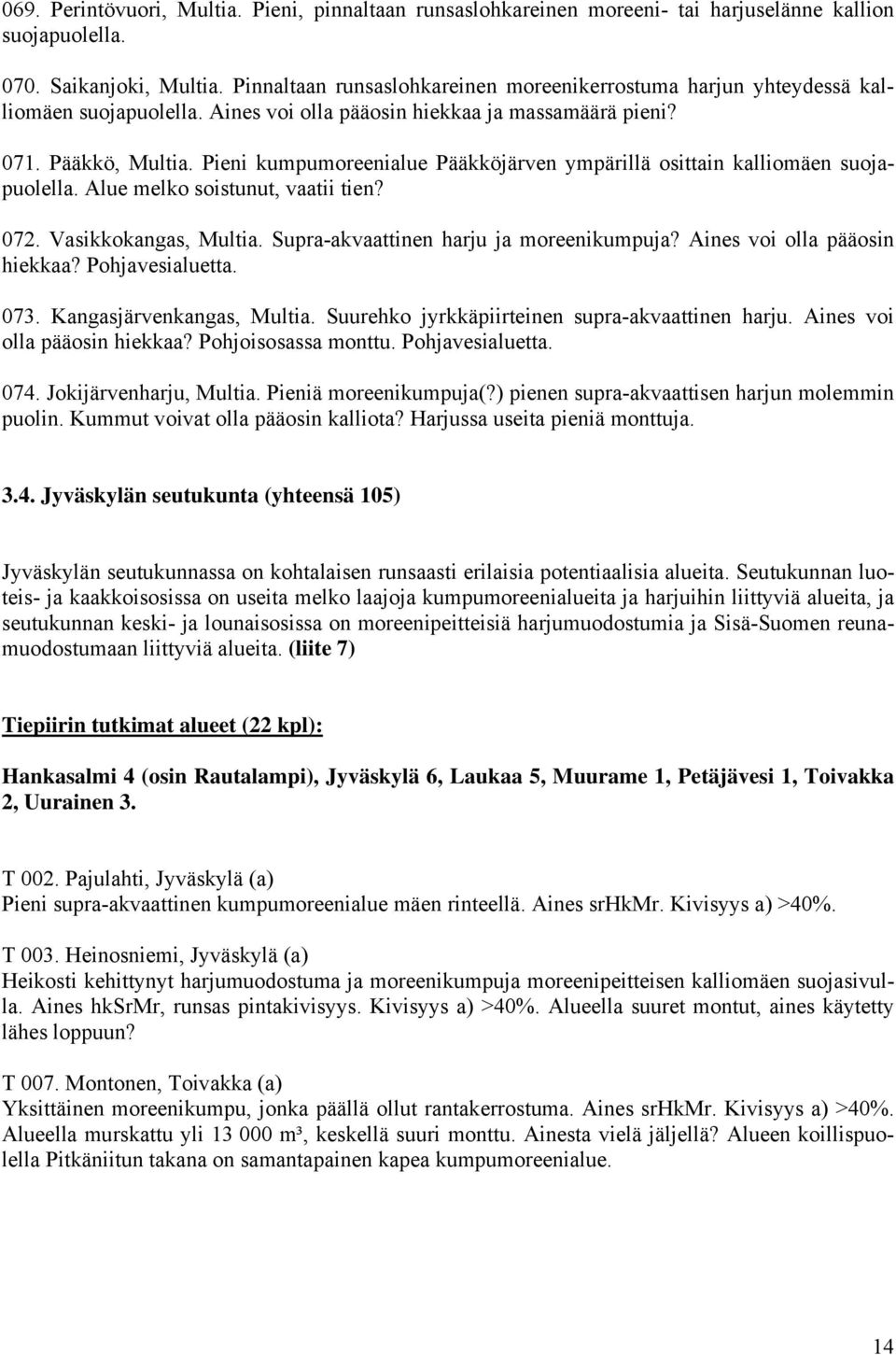 Pieni kumpumoreenialue Pääkköjärven ympärillä osittain kalliomäen suojapuolella. Alue melko soistunut, vaatii tien? 072. Vasikkokangas, Multia. Supra-akvaattinen harju ja moreenikumpuja?