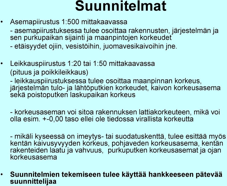 Leikkauspiirustus 1:20 tai 1:50 mittakaavassa (pituus ja poikkileikkaus) - leikkauspiirustuksessa tulee osoittaa maanpinnan korkeus, järjestelmän tulo- ja lähtöputkien korkeudet, kaivon korkeusasema