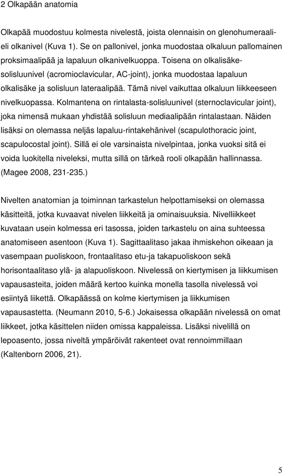 Toisena on olkalisäkesolisluunivel (acromioclavicular, AC-joint), jonka muodostaa lapaluun olkalisäke ja solisluun lateraalipää. Tämä nivel vaikuttaa olkaluun liikkeeseen nivelkuopassa.