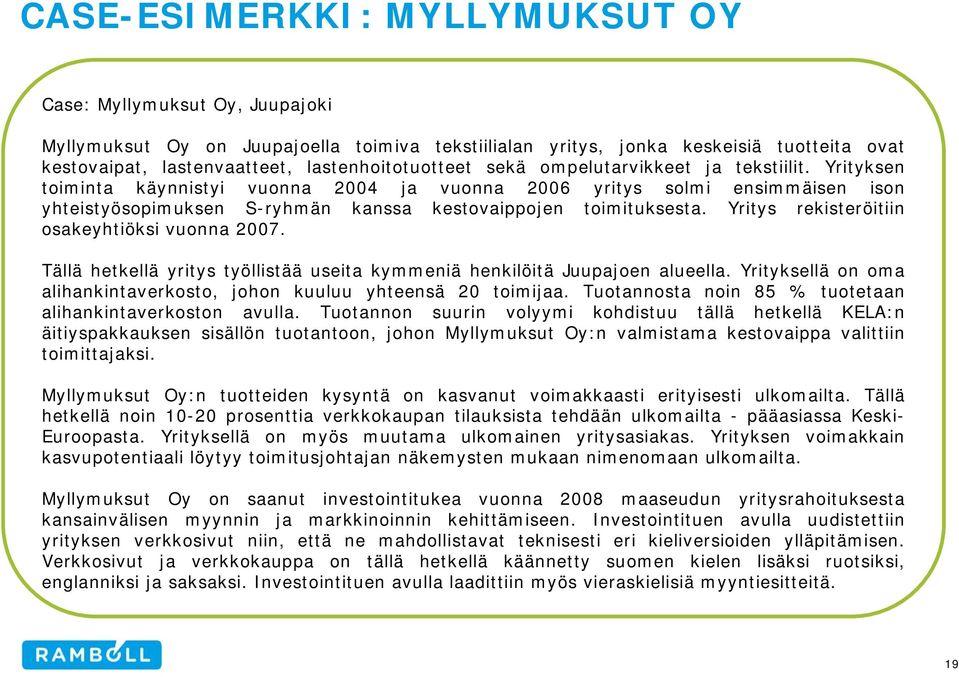 Yrityksen toiminta käynnistyi vuonna 2004 ja vuonna 2006 yritys solmi ensimmäisen ison yhteistyösopimuksen S-ryhmän kanssa kestovaippojen toimituksesta.