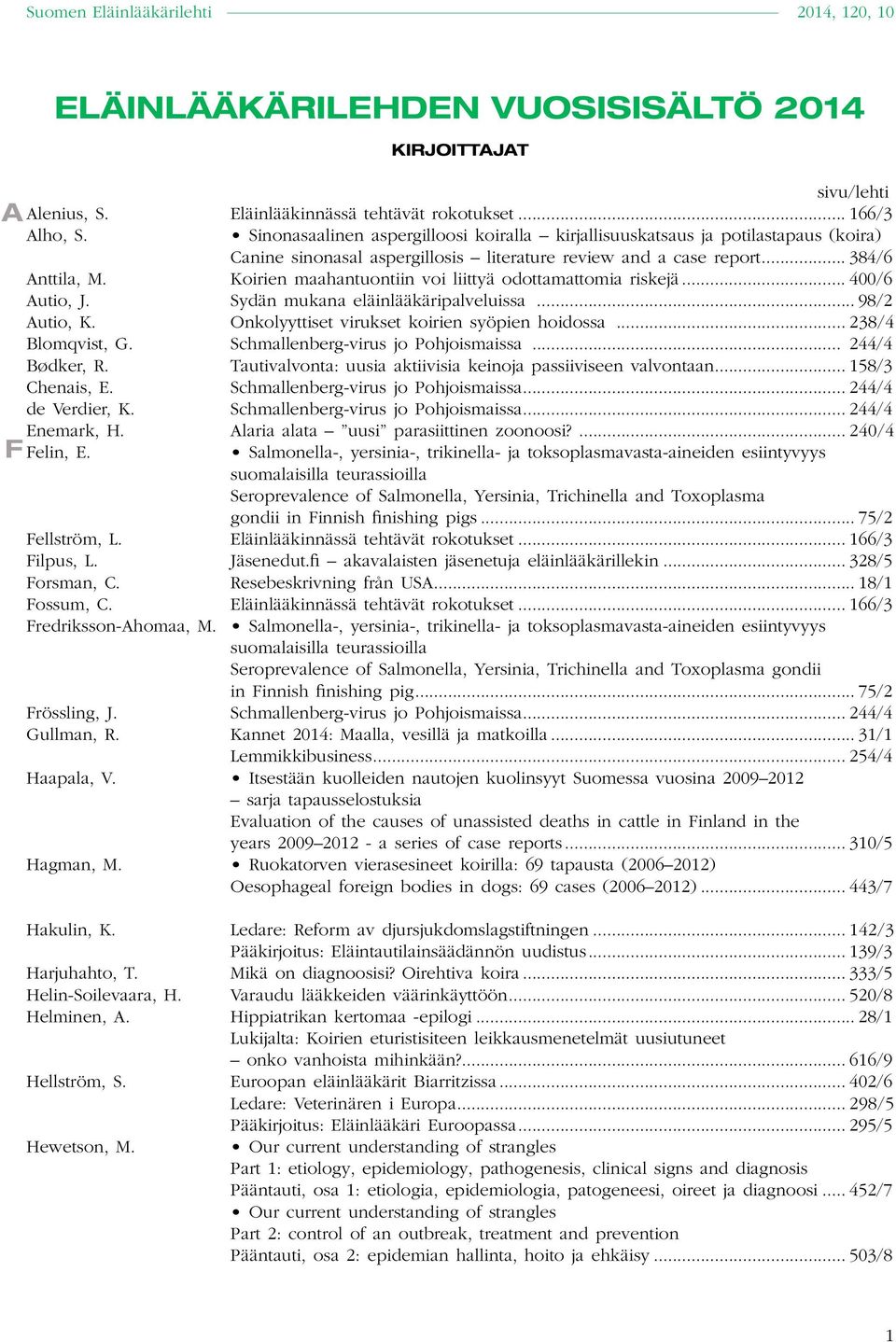 Schmallenberg-virus jo Pohjoismaissa... 244/4 Bødker, R. Tautivalvonta: uusia aktiivisia keinoja passiiviseen valvontaan... 158/3 Chenais, E. Schmallenberg-virus jo Pohjoismaissa... 244/4 de Verdier, K.