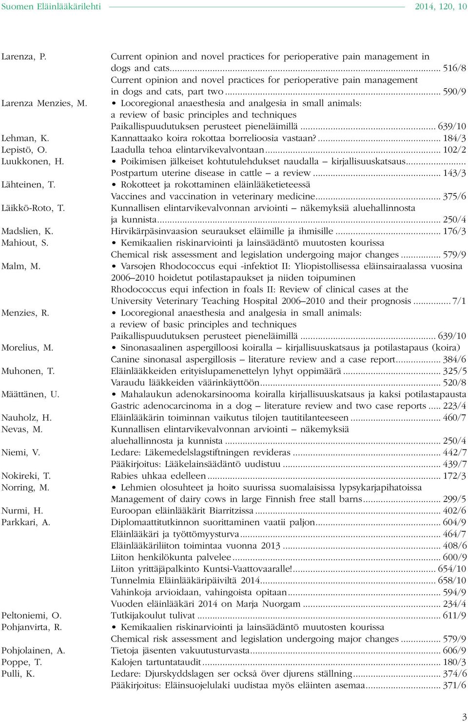 Locoregional anaesthesia and analgesia in small animals: Lehman, K. Kannattaako koira rokottaa borrelioosia vastaan?... 184/3 Lepistö, O. Laadulla tehoa elintarvikevalvontaan... 102/2 Luukkonen, H.