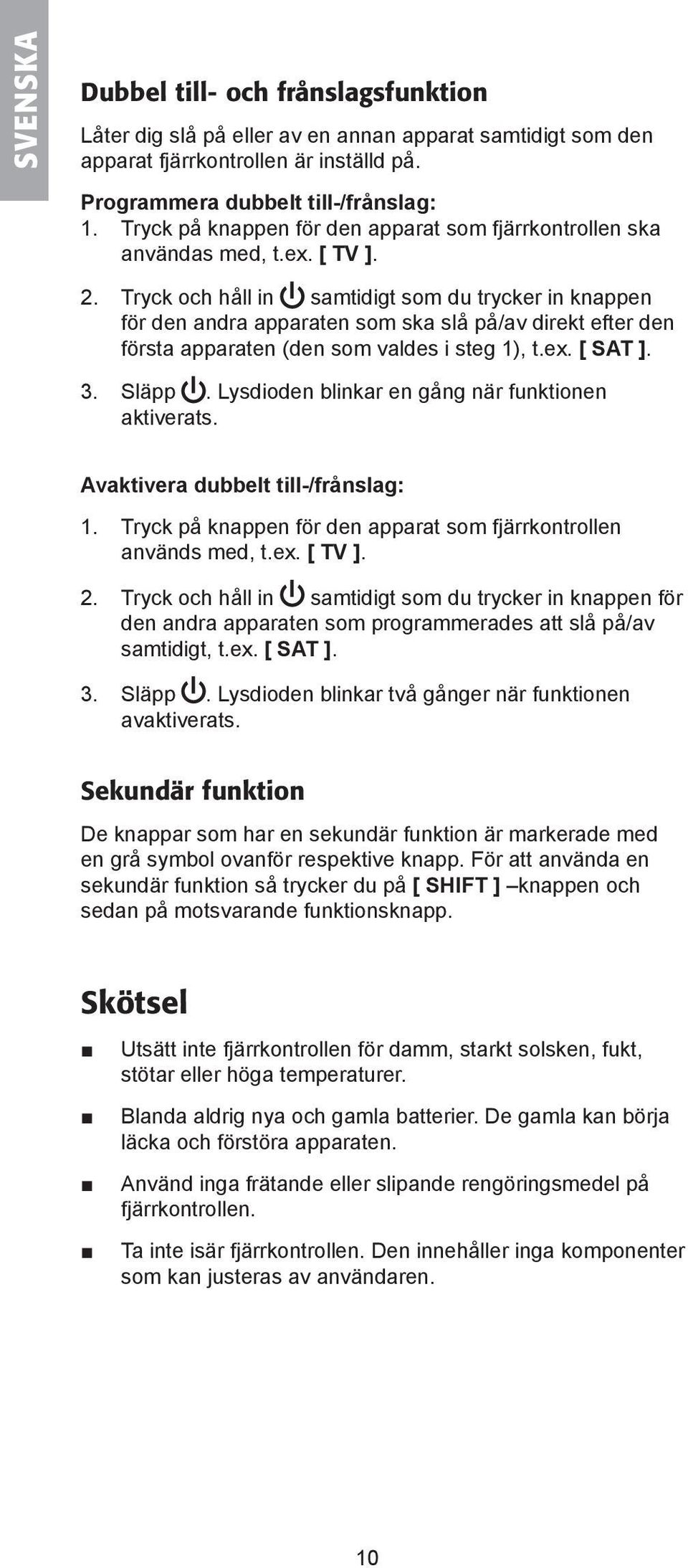 Tryck och håll in samtidigt som du trycker in knappen för den andra apparaten som ska slå på/av direkt efter den första apparaten (den som valdes i steg 1), t.ex. [ SAT ]. 3. Släpp.