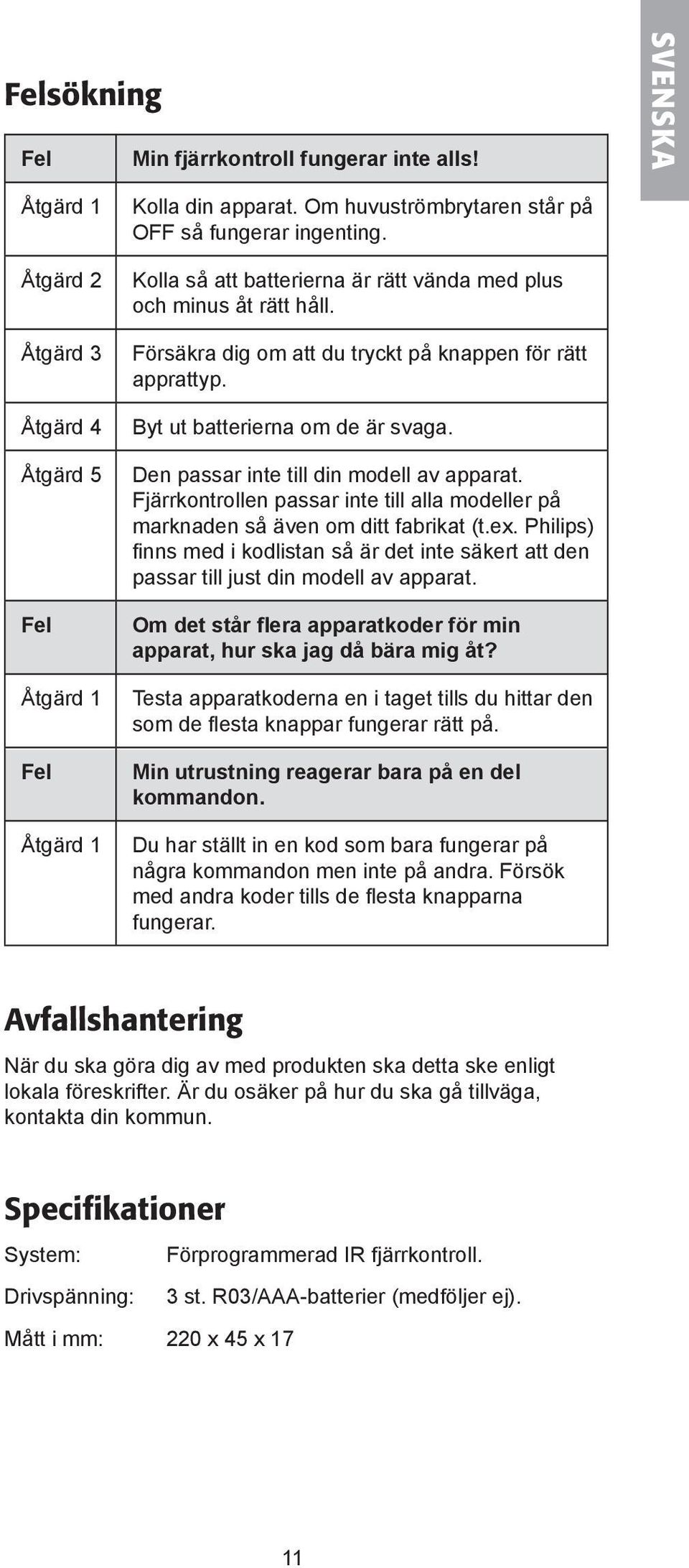 Byt ut batterierna om de är svaga. Den passar inte till din modell av apparat. Fjärrkontrollen passar inte till alla modeller på marknaden så även om ditt fabrikat (t.ex.