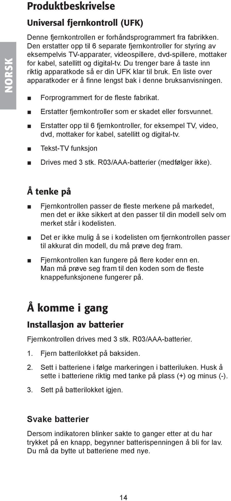 Du trenger bare å taste inn riktig apparatkode så er din UFK klar til bruk. En liste over apparatkoder er å finne lengst bak i denne bruksanvisningen. Forprogrammert for de fleste fabrikat.