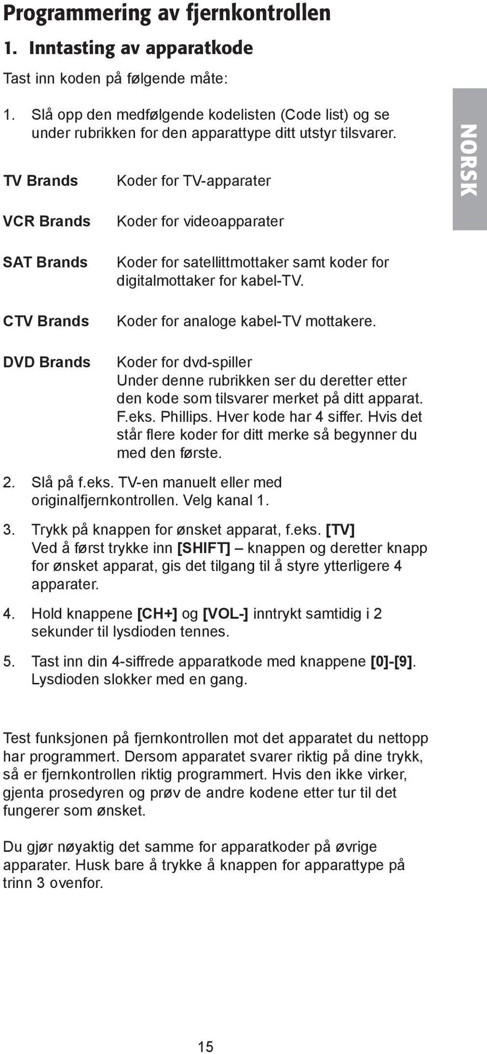 TV Brands Koder for TV-apparater NORSK VCR Brands SAT Brands CTV Brands Koder for videoapparater Koder for satellittmottaker samt koder for digitalmottaker for kabel-tv.