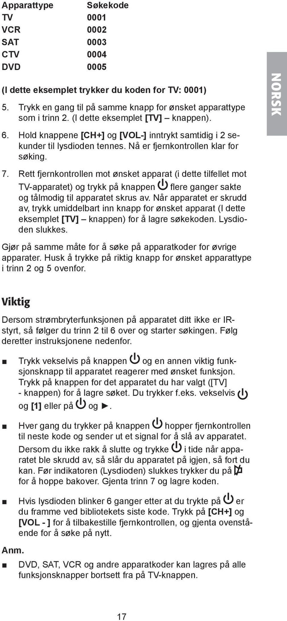 Rett fjernkontrollen mot ønsket apparat (i dette tilfellet mot TV-apparatet) og trykk på knappen flere ganger sakte og tålmodig til apparatet skrus av.