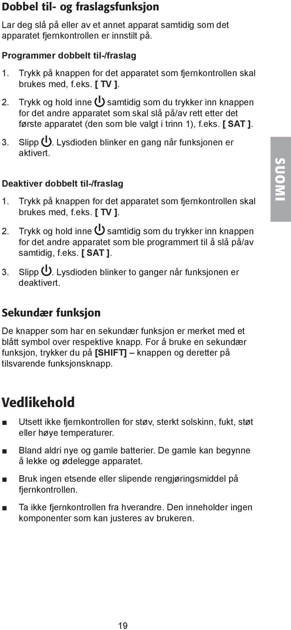 Trykk og hold inne samtidig som du trykker inn knappen for det andre apparatet som skal slå på/av rett etter det første apparatet (den som ble valgt i trinn 1), f.eks. [ SAT ]. 3. Slipp.