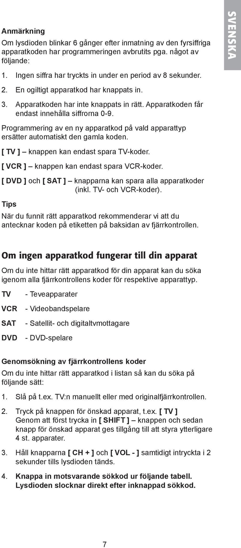 Programmering av en ny apparatkod på vald apparattyp ersätter automatiskt den gamla koden. [ TV ] knappen kan endast spara TV-koder. [ VCR ] knappen kan endast spara VCR-koder.