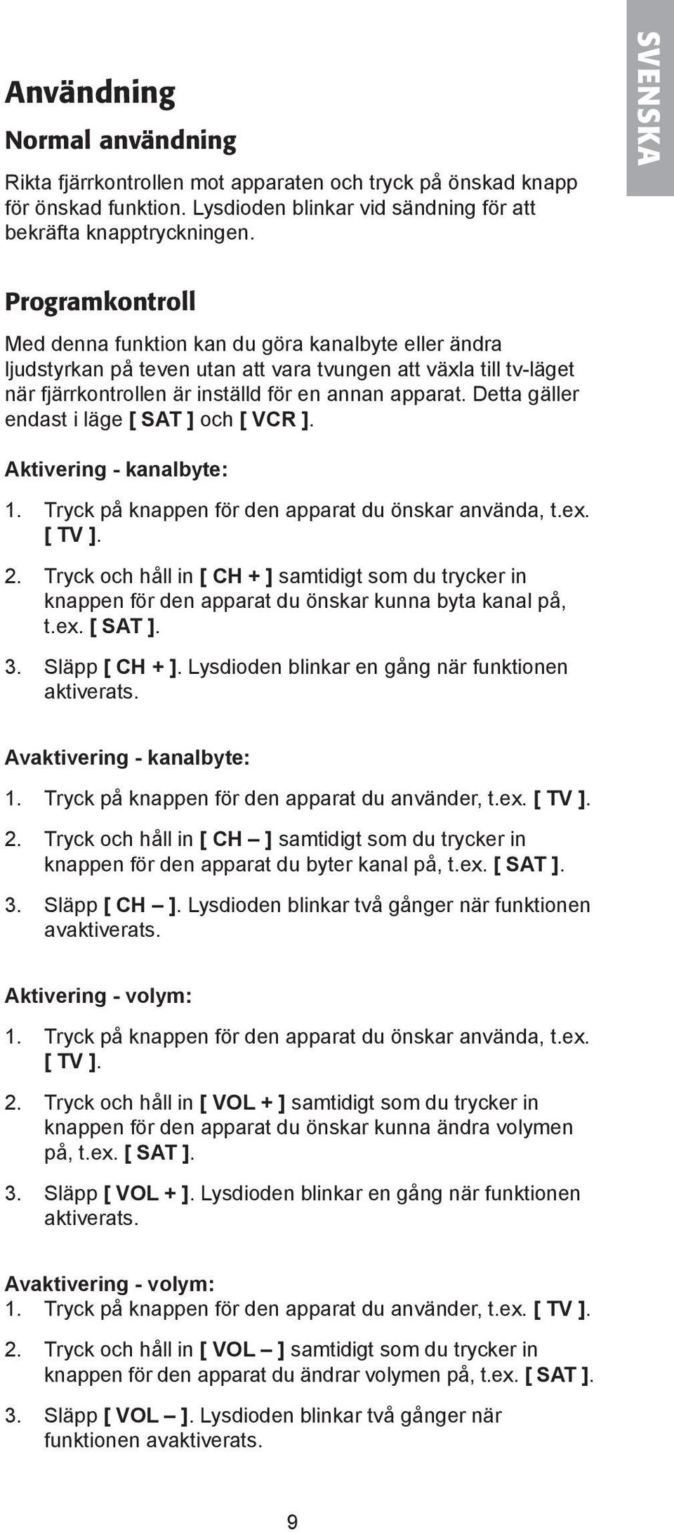 Detta gäller endast i läge [ SAT ] och [ VCR ]. Aktivering - kanalbyte: 1. Tryck på knappen för den apparat du önskar använda, t.ex. [ TV ]. 2.