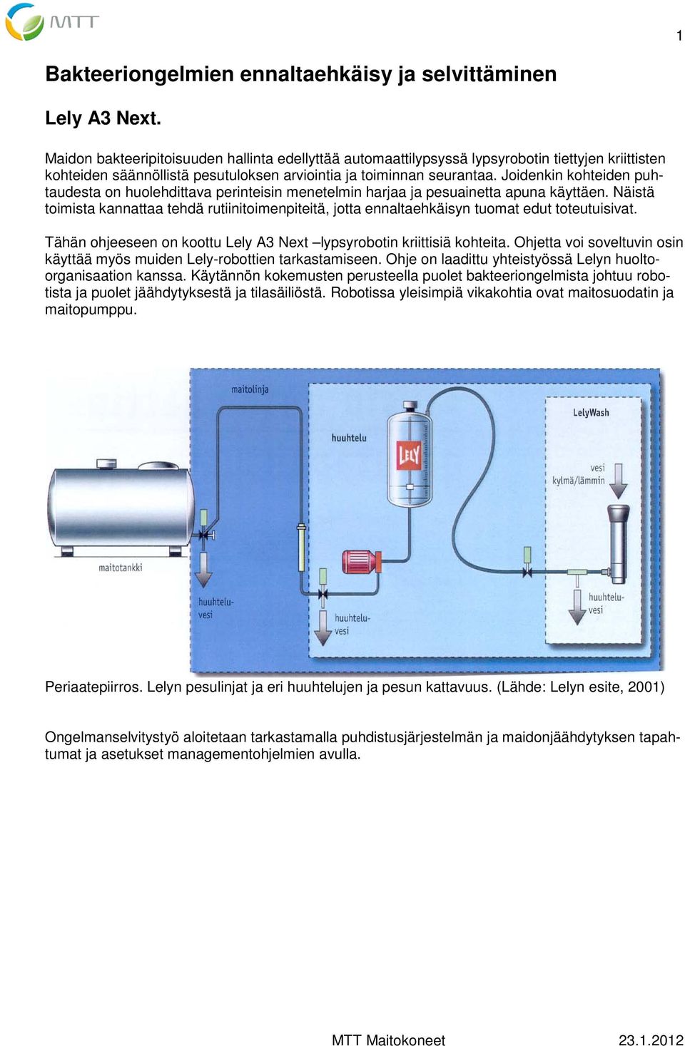 Joidenkin kohteiden puhtaudesta on huolehdittava perinteisin menetelmin harjaa ja pesuainetta apuna käyttäen.