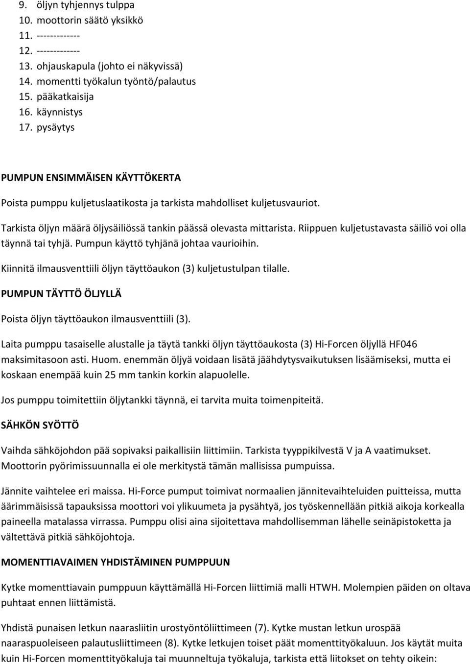 Riippuen kuljetustavasta säiliö voi olla täynnä tai tyhjä. Pumpun käyttö tyhjänä johtaa vaurioihin. Kiinnitä ilmausventtiili öljyn täyttöaukon (3) kuljetustulpan tilalle.