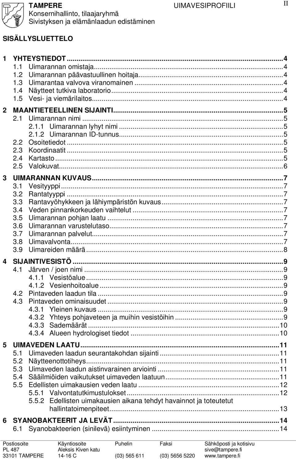 ..6 3 UIMARANNAN KUVAUS...7 3.1 Vesityyppi...7 3.2 Rantatyyppi...7 3.3 Rantavyöhykkeen ja lähiympäristön kuvaus...7 3.4 Veden pinnankorkeuden vaihtelut...7 3.5 Uimarannan pohjan laatu...7 3.6 Uimarannan varustelutaso.