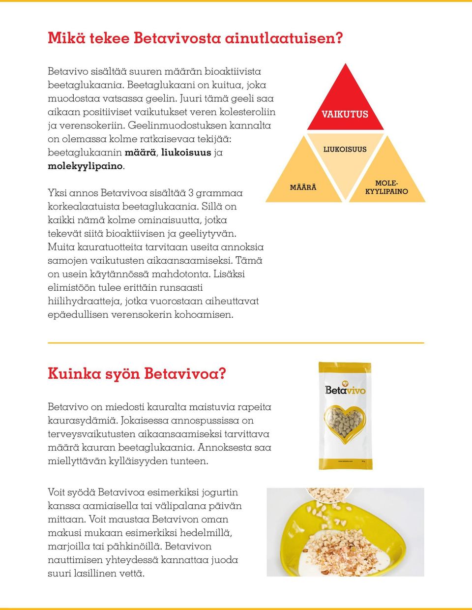 Geelinmuodostuksen kannalta on olemassa kolme ratkaisevaa tekijää: beetaglukaanin määrä, liukoisuus ja molekyylipaino. Yksi annos Betavivoa sisältää 3 grammaa korkealaatuista beetaglukaania.
