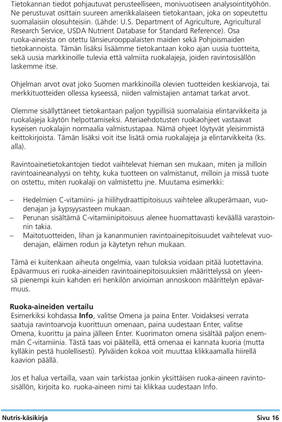 Tämän lisäksi lisäämme tietokantaan koko ajan uusia tuotteita, sekä uusia markkinoille tulevia että valmiita ruokalajeja, joiden ravintosisällön laskemme itse.