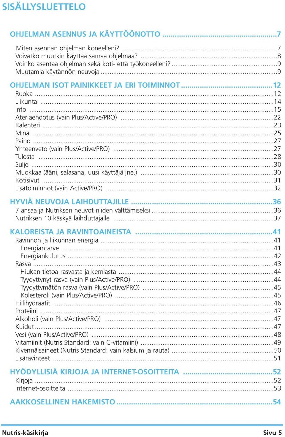 ..27 Yhteenveto (vain Plus/Active/PRO)...27 Tulosta...28 Sulje...30 Muokkaa (ääni, salasana, uusi käyttäjä jne.)...30 Kotisivut...31 Lisätoiminnot (vain Active/PRO)...32 HYVIÄ NEUVOJA LAIHDUTTAJILLE.